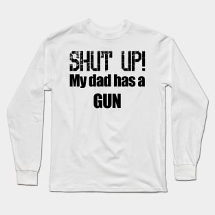 Shut up! My dad has a Gun Long Sleeve T-Shirt